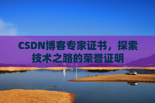 CSDN博客专家证书,探索技术之路的荣誉证明 CSDN博客专家证书,探索技术之路的荣誉证明
